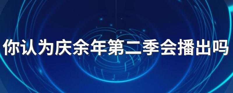 你认为庆余年第二季会播出吗 什么时候播呢
