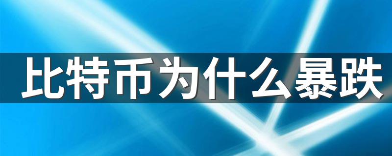 比特币为什么暴跌 比特币暴跌的三个理由