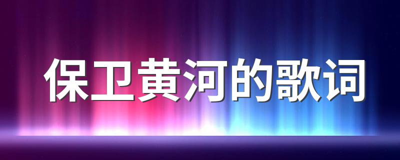 保卫黄河的歌词 保卫黄河歌曲简介