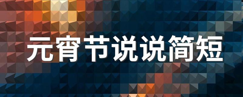 元宵节说说简短 有关元宵节简短的说说范例
