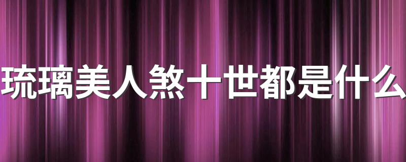 琉璃美人煞十世都是什么 分别结果是什么