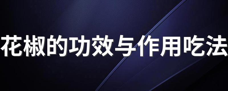 花椒的功效与作用吃法 花椒的好处和吃法介绍