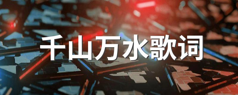 千山万水歌词 千山万水歌词是什么
