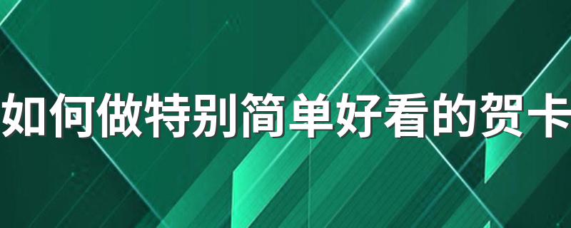 如何做特别简单好看的贺卡 简单好看的贺卡怎么做