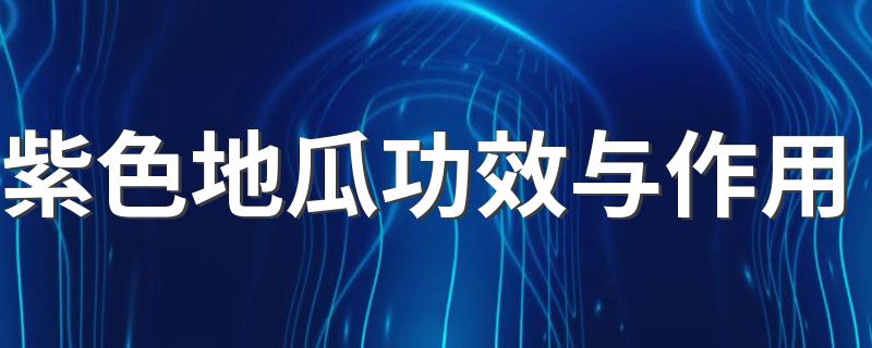 紫色地瓜功效与作用 吃紫地瓜的好处是什么