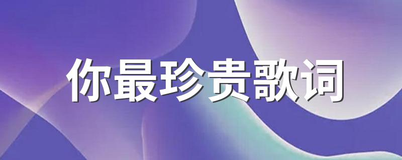 你最珍贵歌词 你最珍贵歌词是什么