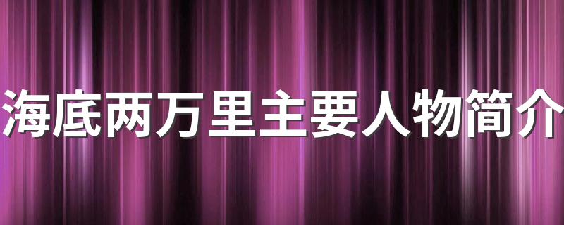 海底两万里主要人物简介 海底两万里主要人物简介说明