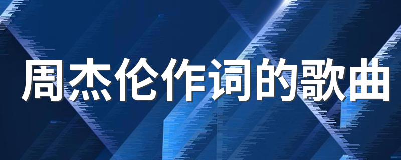 周杰伦作词的歌曲 周杰伦作词的歌曲有哪些