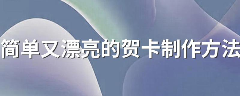 简单又漂亮的贺卡制作方法 贺卡制作方法