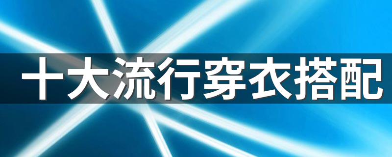十大流行穿衣搭配 10套最流行服装搭配
