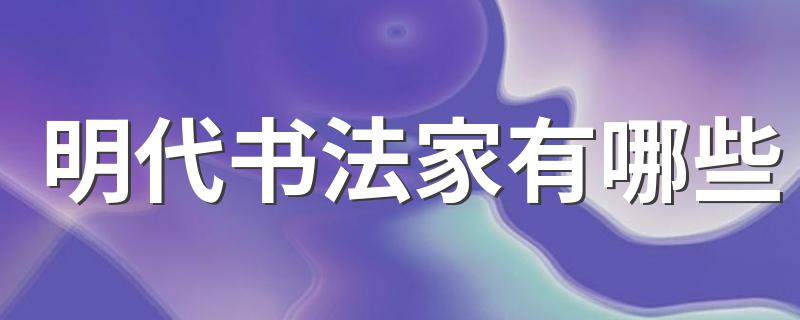 明代书法家有哪些 明代书法家有哪些举例
