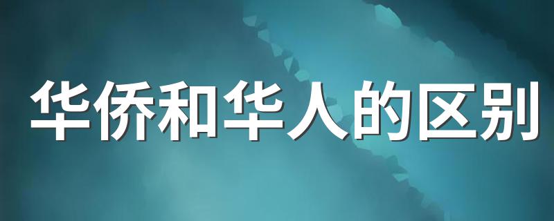 华侨和华人的区别 到底有什么区别