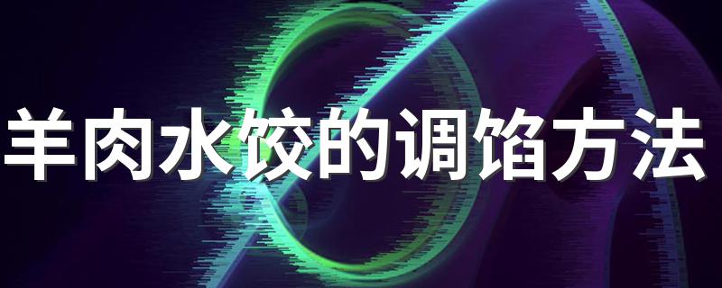 羊肉水饺的调馅方法 羊肉水饺的调馅步骤