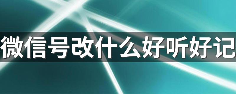 微信号改什么好听好记 好听又好记住的微信号名
