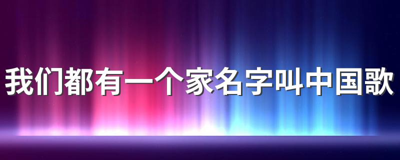 我们都有一个家名字叫中国歌词 我们都有一个家名字叫中国歌曲简介