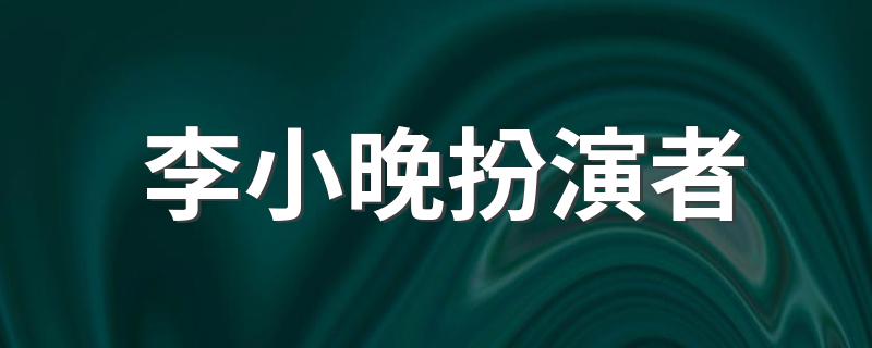 李小晚扮演者 扮演者是傅晶