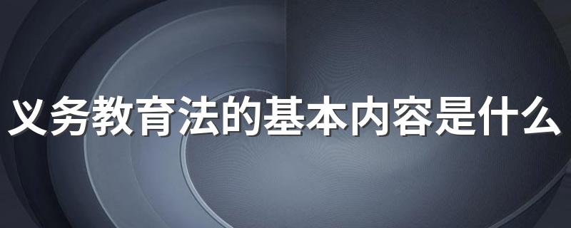义务教育法的基本内容是什么 义务教育法的基本内容总结