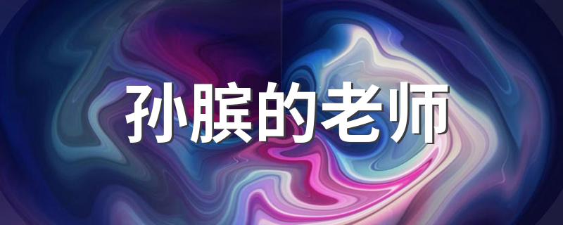 孙膑的老师 孙膑的老师介绍