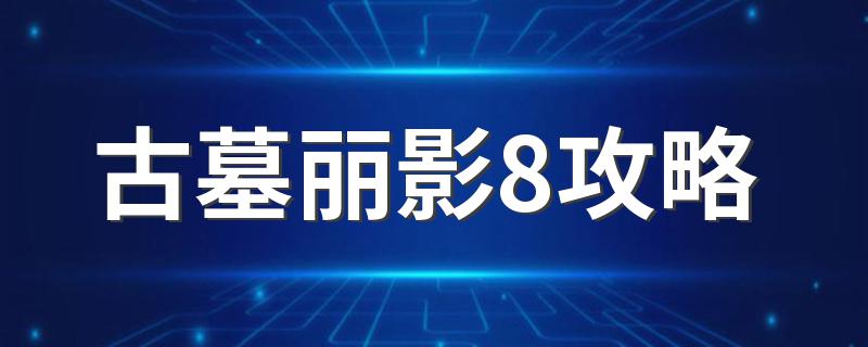 古墓丽影8攻略 古墓丽影8简单攻略介绍