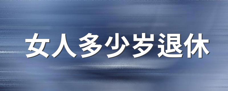 女人多少岁退休 退休简介