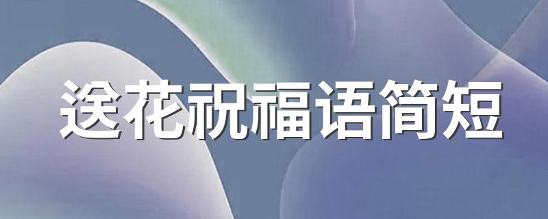 送花祝福语简短 经典送花祝福语