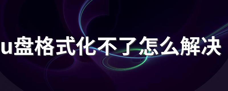 u盘格式化不了怎么解决 教你三种方法