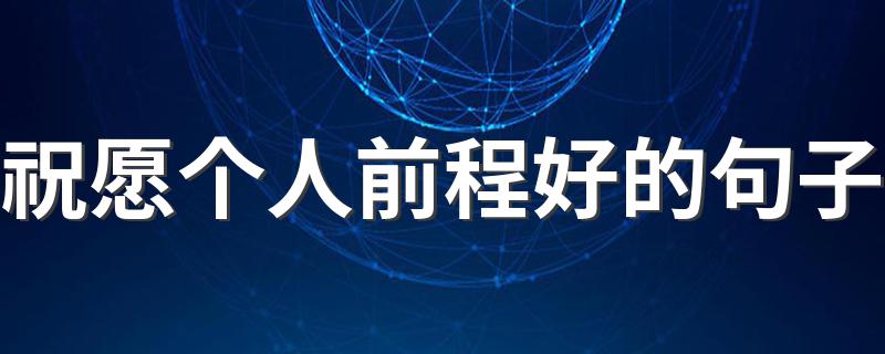 祝愿个人前程好的句子 祝愿个人前程好的句子精选