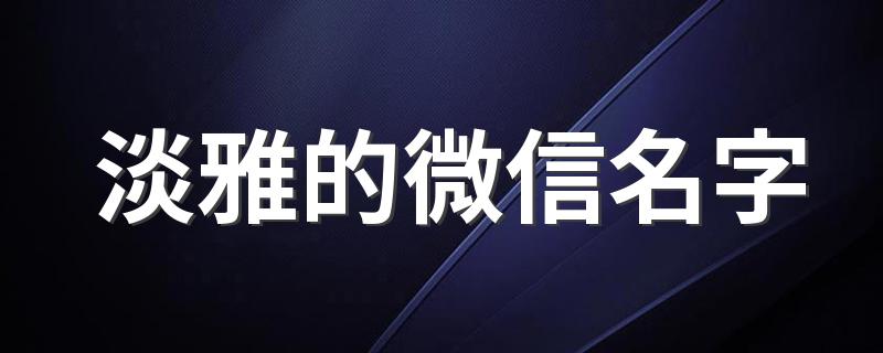 淡雅的微信名字 清新淡雅的网名