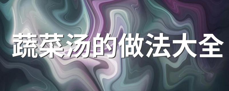 蔬菜汤的做法大全 蔬菜汤的烹饪方法