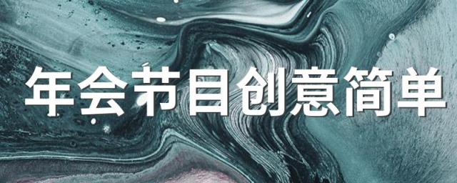 年会节目创意简单 8个适合年会的节目