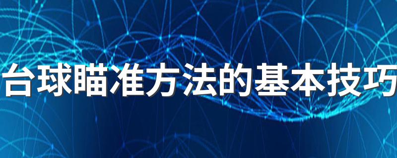 台球瞄准方法的基本技巧 台球瞄准方法的基本技巧介绍