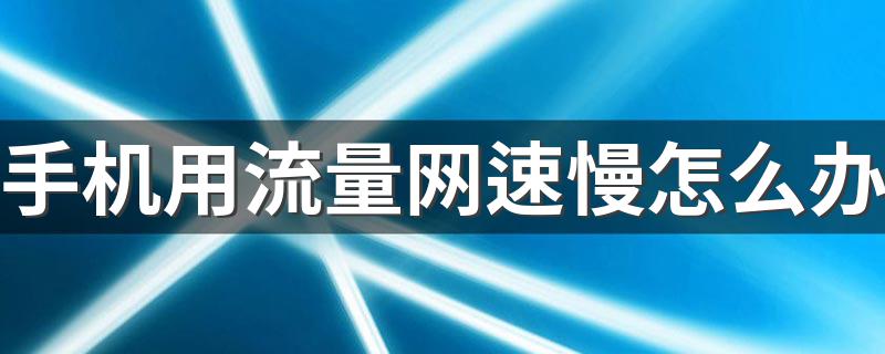 手机用流量网速慢怎么办 这些一定要检查一下