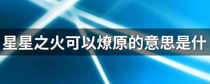 星星之火可以燎原的意思是什么 星星之火可以燎原出自何处