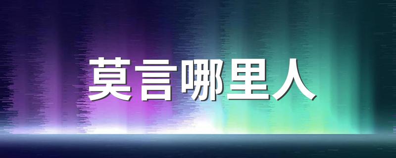莫言哪里人 是山东人莫言