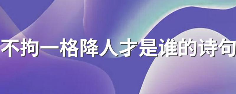 不拘一格降人才是谁的诗句 不拘一格降人才诗的解释