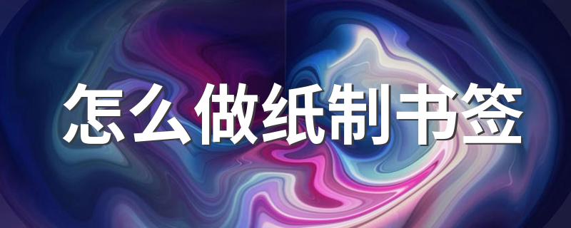 怎么做纸制书签 书签制作方法如下
