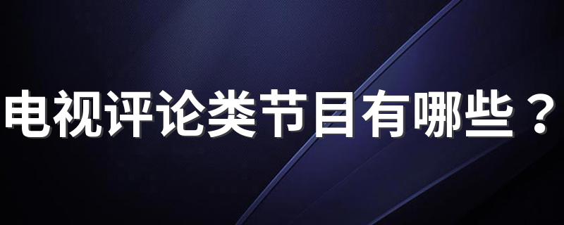 电视评论类节目有哪些？ 推荐几个评论性的电视节目