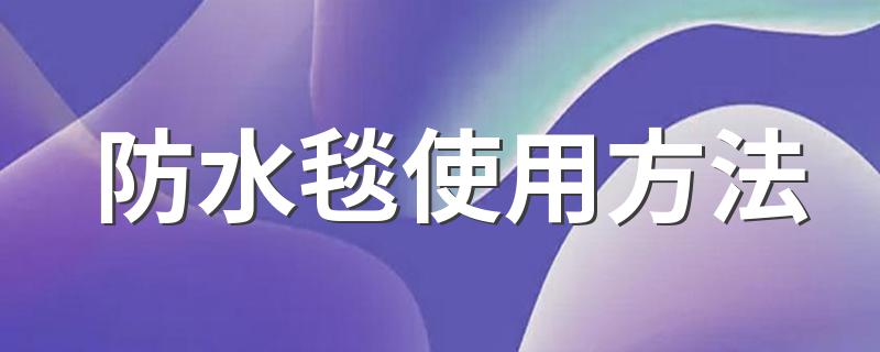防水毯使用方法 防水毯怎么施工