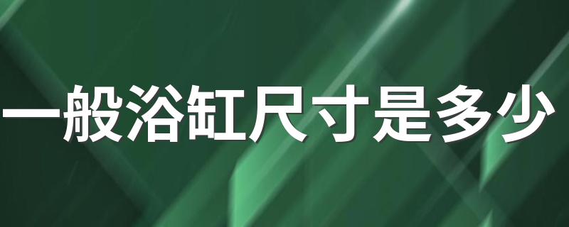 一般浴缸尺寸是多少 关于浴缸的形状介绍