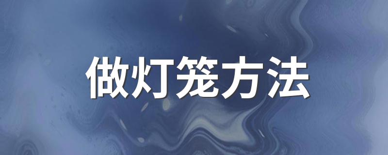 做灯笼方法 手工灯笼制作方法介绍