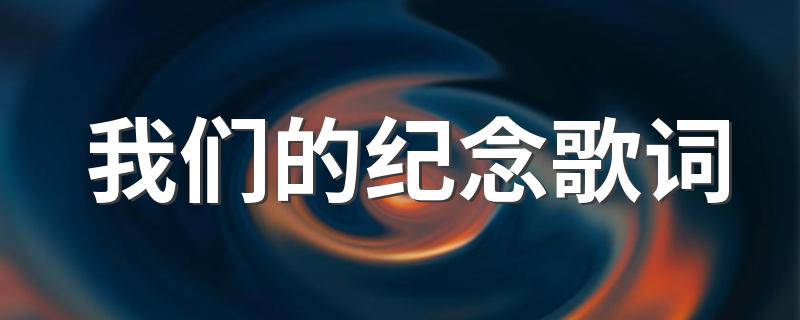 我们的纪念歌词 我们的纪念歌词列述