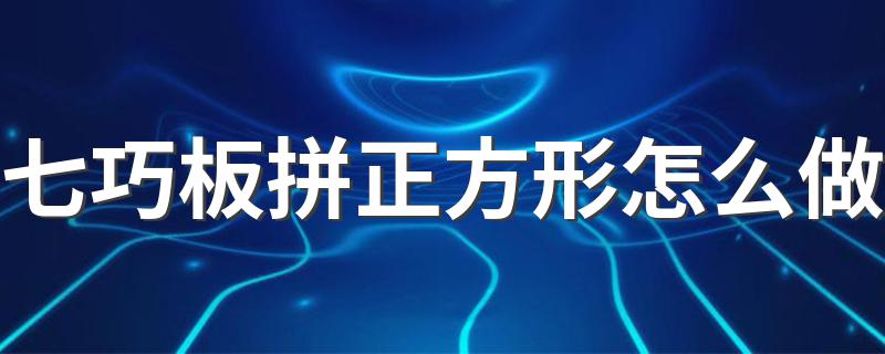 七巧板拼正方形怎么做 七巧板拼正方形做的方法