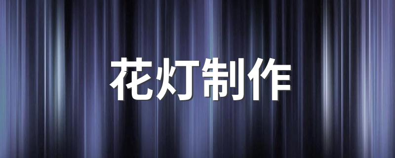 花灯制作 怎么制作花灯