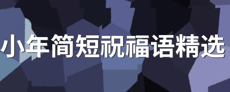 小年简短祝福语精选 简磁芯小年祝福语