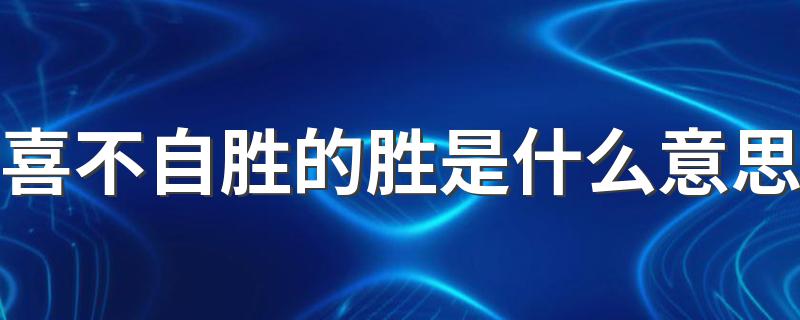 喜不自胜的胜是什么意思 喜不自胜的解释
