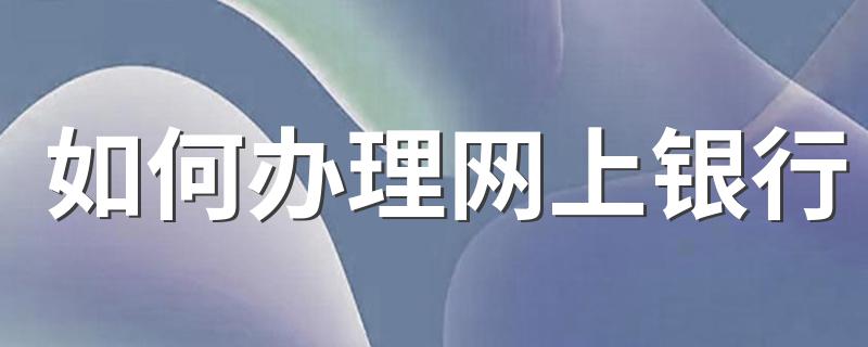 如何办理网上银行 怎么办理网上银行