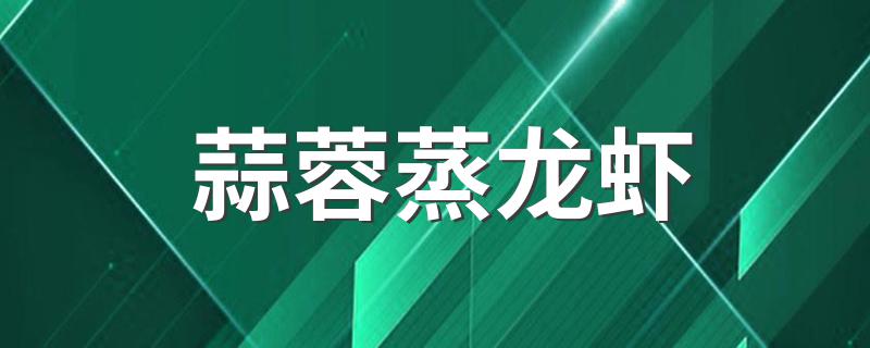 蒜蓉蒸龙虾 蒜蓉蒸龙虾家常做法