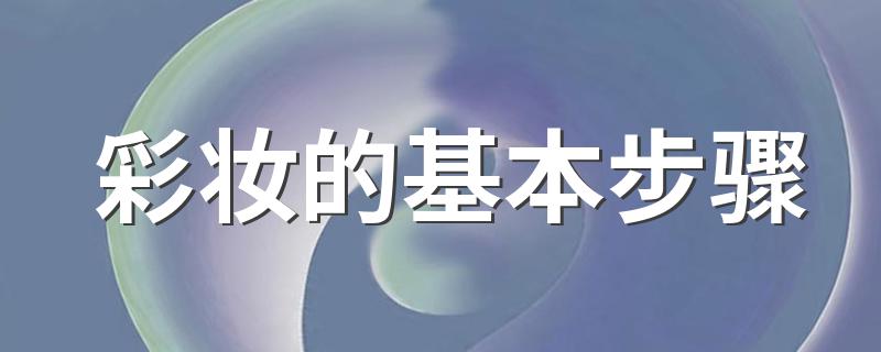 彩妆的基本步骤 化妆的步骤介绍