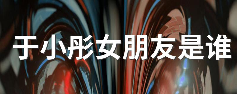 于小彤女朋友是谁 于小彤恋情疑曝光