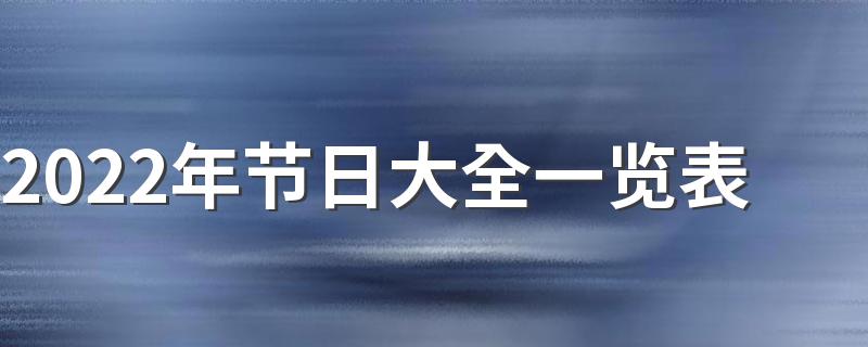 2022年节日大全一览表 2022年节日放假安排